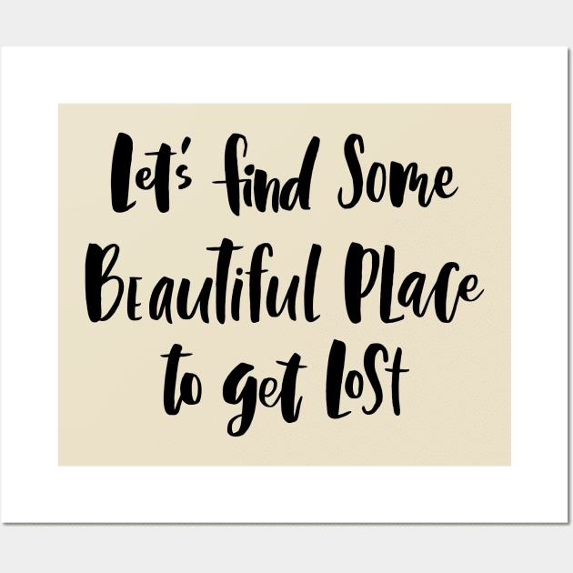 Let's Find Some Beautiful Place To Get Lost Wall Art by PeppermintClover